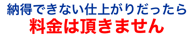 納得行かなければ料金は頂きません